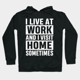 I Live At Work and I Visit Home Sometimes for Workaholics Funny Adulting Sarcastic Gift Hoodie